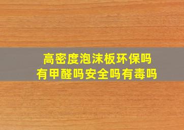 高密度泡沫板环保吗有甲醛吗安全吗有毒吗