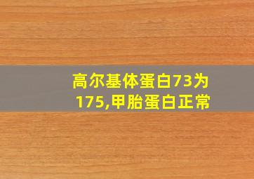 高尔基体蛋白73为175,甲胎蛋白正常