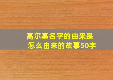 高尔基名字的由来是怎么由来的故事50字