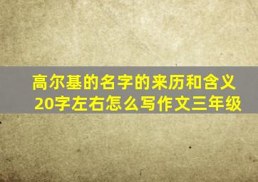 高尔基的名字的来历和含义20字左右怎么写作文三年级