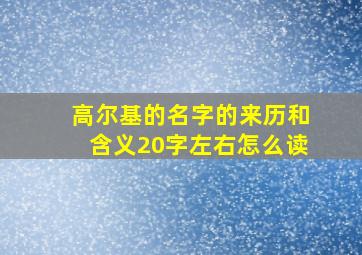 高尔基的名字的来历和含义20字左右怎么读