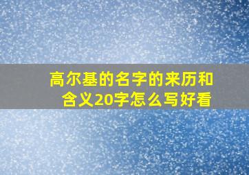 高尔基的名字的来历和含义20字怎么写好看