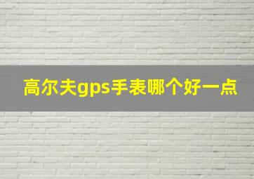 高尔夫gps手表哪个好一点