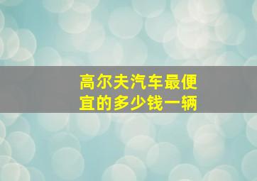 高尔夫汽车最便宜的多少钱一辆