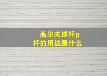 高尔夫球杆p杆的用途是什么