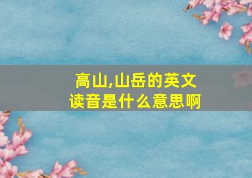 高山,山岳的英文读音是什么意思啊