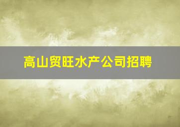 高山贸旺水产公司招聘