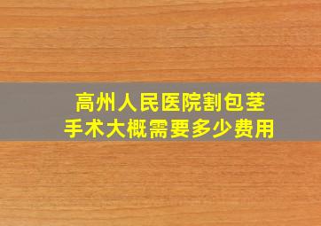 高州人民医院割包茎手术大概需要多少费用