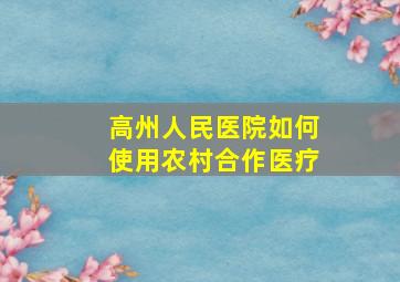 高州人民医院如何使用农村合作医疗