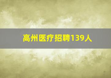 高州医疗招聘139人