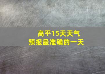 高平15天天气预报最准确的一天