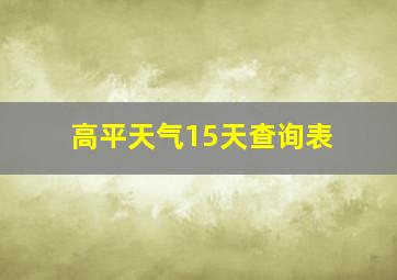 高平天气15天查询表