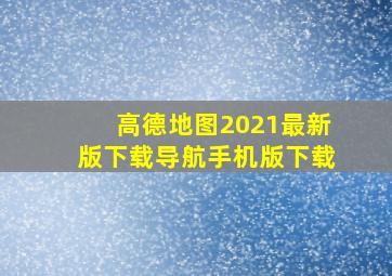 高德地图2021最新版下载导航手机版下载