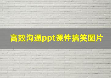 高效沟通ppt课件搞笑图片