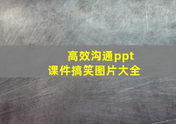 高效沟通ppt课件搞笑图片大全