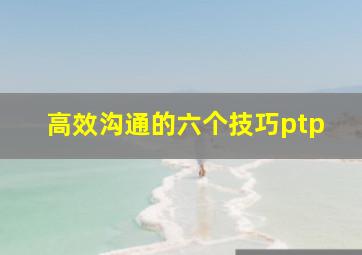 高效沟通的六个技巧ptp