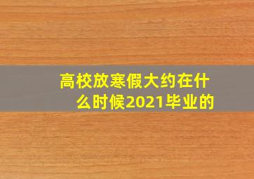 高校放寒假大约在什么时候2021毕业的