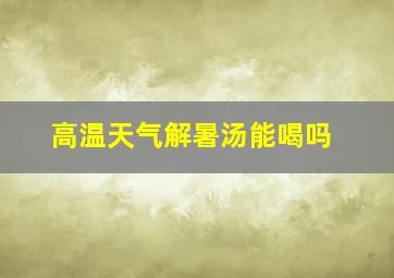 高温天气解暑汤能喝吗