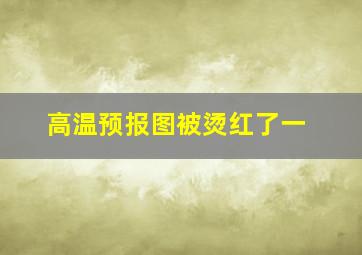 高温预报图被烫红了一