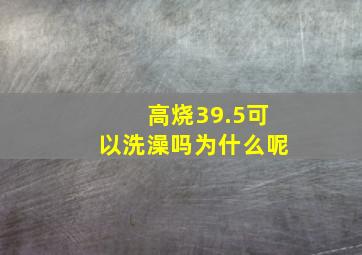 高烧39.5可以洗澡吗为什么呢