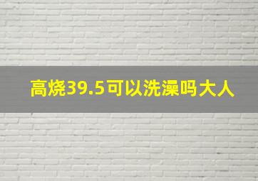 高烧39.5可以洗澡吗大人