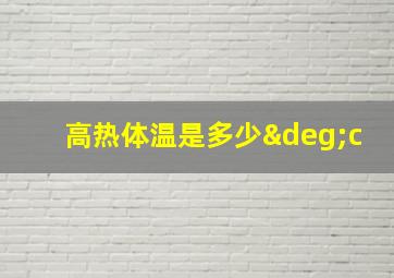 高热体温是多少°c