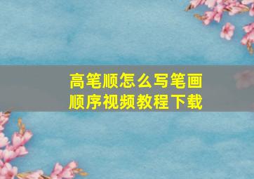 高笔顺怎么写笔画顺序视频教程下载