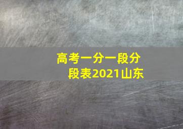 高考一分一段分段表2021山东