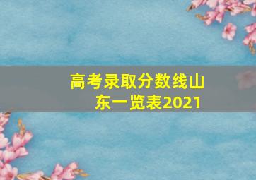 高考录取分数线山东一览表2021