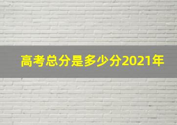 高考总分是多少分2021年