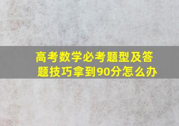 高考数学必考题型及答题技巧拿到90分怎么办