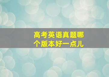 高考英语真题哪个版本好一点儿