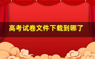 高考试卷文件下载到哪了