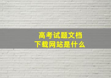 高考试题文档下载网站是什么