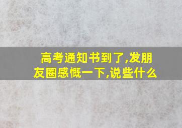 高考通知书到了,发朋友圈感慨一下,说些什么