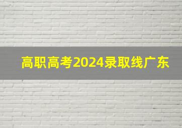 高职高考2024录取线广东