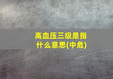 高血压三级是指什么意思(中危)