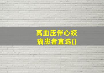 高血压伴心绞痛患者宜选()