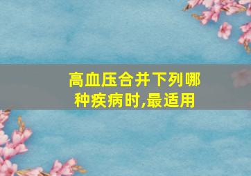 高血压合并下列哪种疾病时,最适用