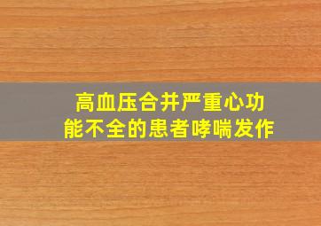 高血压合并严重心功能不全的患者哮喘发作