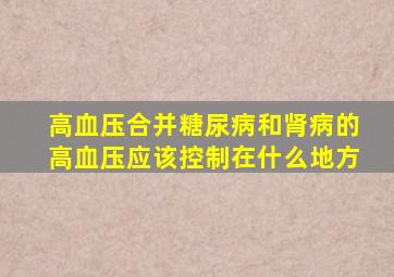 高血压合并糖尿病和肾病的高血压应该控制在什么地方