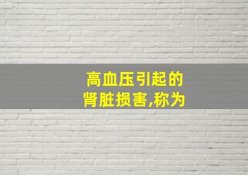 高血压引起的肾脏损害,称为