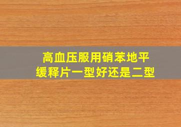 高血压服用硝苯地平缓释片一型好还是二型