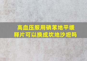 高血压服用硝苯地平缓释片可以换成坎地沙坦吗