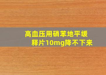 高血压用硝苯地平缓释片10mg降不下来