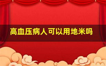 高血压病人可以用地米吗