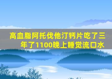 高血脂阿托伐他汀钙片吃了三年了1100晚上睡觉流口水