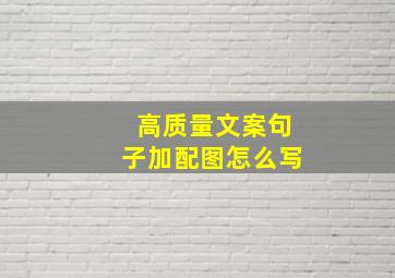 高质量文案句子加配图怎么写