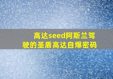 高达seed阿斯兰驾驶的圣盾高达自爆密码