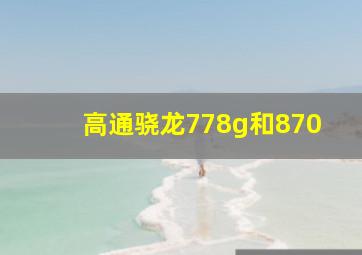 高通骁龙778g和870